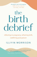 The Birth Debrief : Reflecting on pregnancy,  Reframing birth,  Redefining post-partum-9781529417012