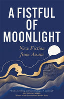 A Fistful of Moonlight : New Fiction from Assam-9781529431926