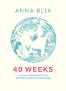 40 Weeks : A Human Pregnancy and 81 Other Ways to Reproduce-9781529434804