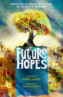Future Hopes: Hopeful stories in a time of climate change : An uplifting anthology of climate fiction stories for children aged 9, 10, 11, 12 to provide reassurance and inspire change-9781529507997