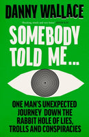 Somebody Told Me : One Man's Unexpected Journey Down the Rabbit Hole of Lies, Trolls and Conspiracies-9781529931181