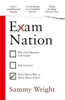 Exam Nation : Why Our Obsession with Grades Fails Everyone - and a Better Way to Think About School-9781529931464