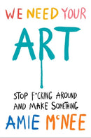 We Need Your Art : Stop F*cking Around and Make Something-9781529937015