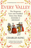 Every Valley : The Desperate Lives and Troubled Times that Made Handel's Messiah-9781529942873