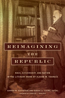 Reimagining the Republic : Race, Citizenship, and Nation in the Literary Work of Albion W. Tourgee-9781531501372