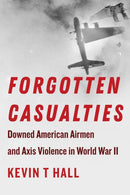 Forgotten Casualties : Downed American Airmen and Axis Violence in World War II-9781531502867