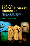 Latinx Revolutionary Horizons : Form and Futurity in the Americas-9781531507190