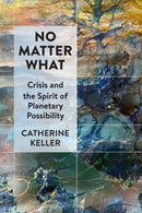 No Matter What : Crisis and the Spirit of Planetary Possibility-9781531508739