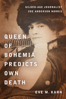 Queen of Bohemia Predicts Own Death : Gilded-Age Journalist Zoe Anderson Norris-9781531511678