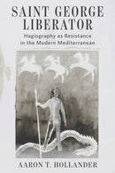 Saint George Liberator : Hagiography As Resistance in the Modern Mediterranean-9781531512057