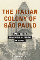 The Italian Colony of Sao Paulo : Race, Class, and Cultural Capital in Brazil-9781531512248