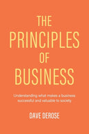 The Principles of Business : Understanding What Makes a Business Successful and Valuable to Society-9781532086922
