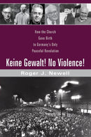 Keine Gewalt! No Violence! : How the Church Gave Birth to Germany's Only Peaceful Revolution-9781532612824