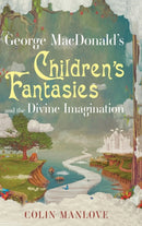 George MacDonald's Children's Fantasies and the Divine Imagination-9781532668500