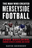The Man Who Created Merseyside Football : John Houlding, Founding Father of Liverpool and Everton-9781538141236