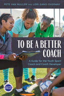 To Be a Better Coach : A Guide for the Youth Sport Coach and Coach Developer-9781538141977