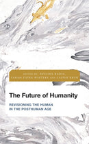 The Future of Humanity : Revisioning the Human in the Posthuman Age-9781538147962