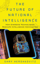 The Future of National Intelligence : How Emerging Technologies Reshape Intelligence Communities-9781538160701