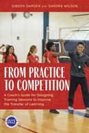From Practice to Competition : A Coach's Guide for Designing Training Sessions to Improve the Transfer of Learning-9781538166277