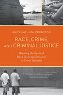 Race, Crime, and Criminal Justice : Breaking the Cycle of Black Overrepresentation in Crime Statistics-9781538185209