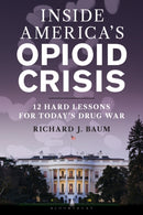 Inside America's Opioid Crisis : 12 Hard Lessons for Today's Drug War-9781538186404