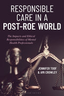 Responsible Care in a Post-Roe World : The Impacts and Ethical Responsibilities of Mental Health Professionals-9781538194324