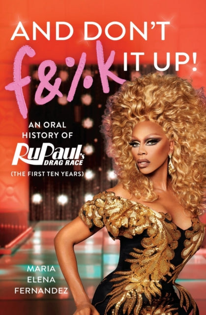And Don't F&%k It Up : An Oral History of RuPaul's Drag Race (The First Ten Years)-9781538717653