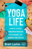 Yoga Life : Habits, Poses, and Breathwork to Channel Joy Amidst the Chaos-9781538726099