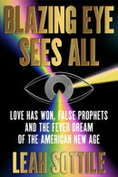 Blazing Eye Sees All : Love Has Won, False Prophets, and the Fever Dream of the American New Age-9781538742600