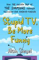 Stupid TV, Be More Funny : How the Golden Era of The Simpsons Changed TV-and American-Forever-9781538742846