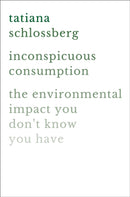Inconspicuous Consumption : The Environmental Impact You Don't Know You Have-9781538747087
