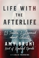 Life with the Afterlife : 13 Truths I Learned about Ghosts-9781538754122