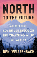 North to the Future : An Offline Adventure through the Changing Wilds of Alaska-9781538758335