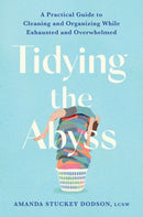 Tidying the Abyss : A Practical Guide to Cleaning and Organizing While Exhausted and Overwhelmed-9781538770467