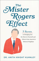 The Mister Rogers Effect - 7 Secrets to Bringing Out the Best in Yourself and Others from America`s Beloved Neighbor-9781540900296