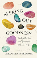 Seeking Out Goodness - Finding the True and Beautiful All around You-9781540901378