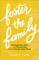 Foster the Family - Encouragement, Hope, and Practical Help for the Christian Foster Parent-9781540901866
