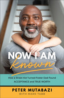 Now I Am Known - How a Street Kid Turned Foster Dad Found Acceptance and True Worth-9781540901989