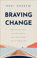 Braving Change : Release the Past, Welcome Growth, and Trust Where God Is Leading You-9781540903495