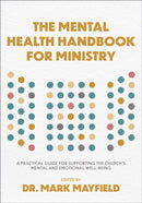 The Mental Health Handbook for Ministry : A Practical Guide for Supporting the Church's Mental and Emotional Well-Being-9781540904782