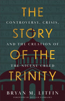 The Story of the Trinity : Controversy, Crisis, and the Creation of the Nicene Creed-9781540904829
