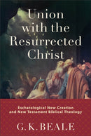 Union with the Resurrected Christ - Eschatological New Creation and New Testament Biblical Theology-9781540960429