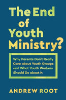 The End of Youth Ministry? : Why Parents Don't Really Care about Youth Groups and What Youth Workers Should Do about It-9781540961396