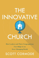 The Innovative Church - How Leaders and Their Congregations Can Adapt in an Ever-Changing World-9781540962263