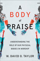 A Body of Praise - Understanding the Role of Our Physical Bodies in Worship-9781540963093