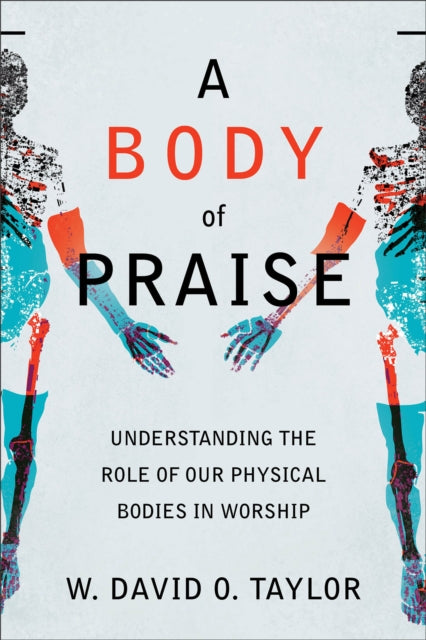 A Body of Praise - Understanding the Role of Our Physical Bodies in Worship-9781540963093
