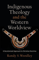 Indigenous Theology and the Western Worldview - A Decolonized Approach to Christian Doctrine-9781540964717
