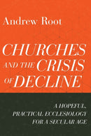 Churches and the Crisis of Decline - A Hopeful, Practical Ecclesiology for a Secular Age-9781540964816