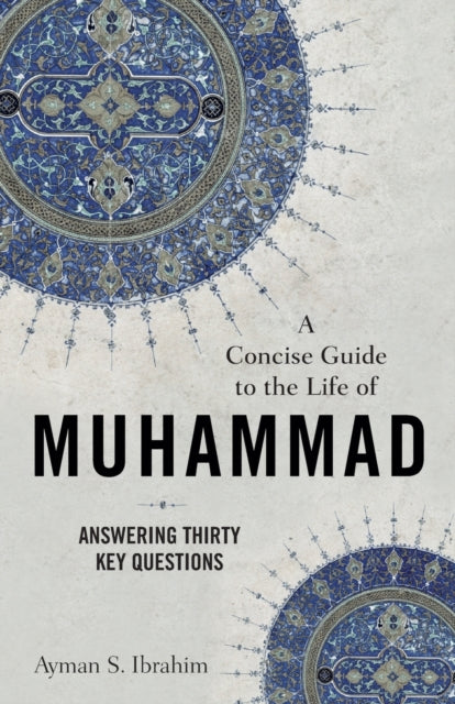 A Concise Guide to the Life of Muhammad - Answering Thirty Key Questions-9781540965073