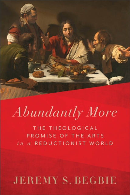 Abundantly More - The Theological Promise of the Arts in a Reductionist World-9781540965431